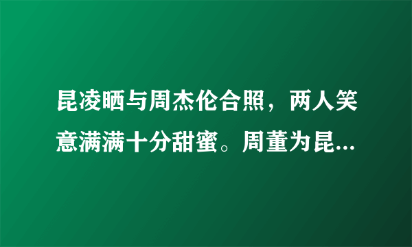 昆凌晒与周杰伦合照，两人笑意满满十分甜蜜。周董为昆凌都写了哪些歌呢？