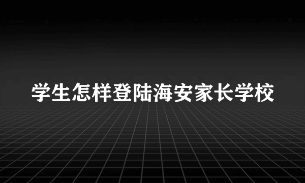 学生怎样登陆海安家长学校