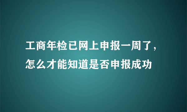 工商年检已网上申报一周了，怎么才能知道是否申报成功