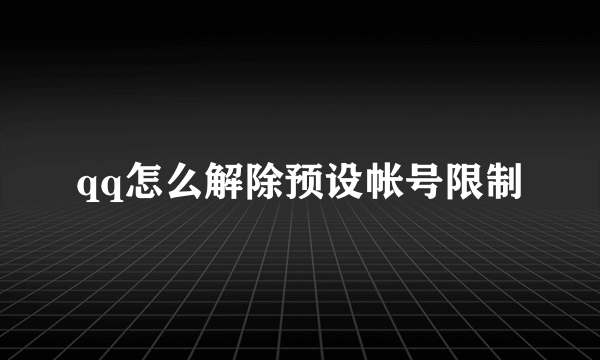 qq怎么解除预设帐号限制