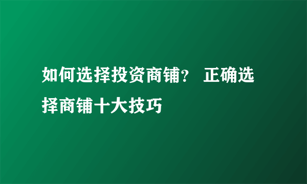 如何选择投资商铺？ 正确选择商铺十大技巧