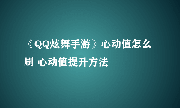 《QQ炫舞手游》心动值怎么刷 心动值提升方法