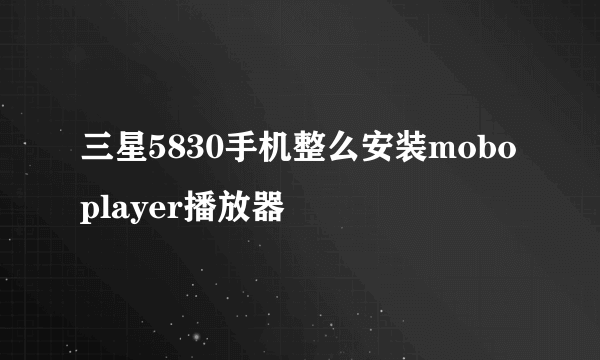 三星5830手机整么安装moboplayer播放器