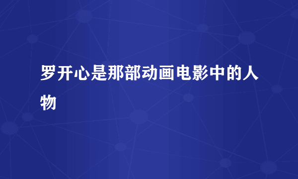 罗开心是那部动画电影中的人物