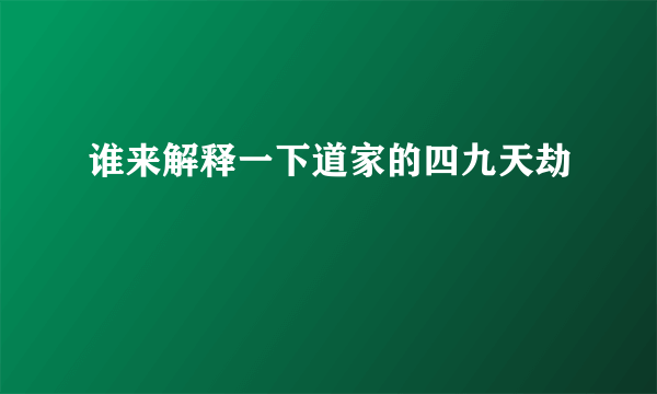 谁来解释一下道家的四九天劫