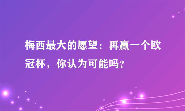 梅西最大的愿望：再赢一个欧冠杯，你认为可能吗？