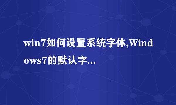 win7如何设置系统字体,Windows7的默认字体就是微软雅黑，由于安装主题弄成了好多部分是宋体，想弄回来求救