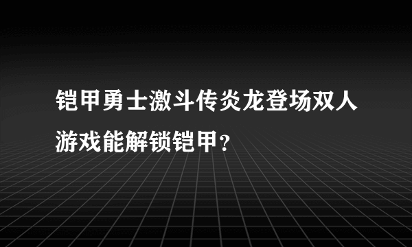 铠甲勇士激斗传炎龙登场双人游戏能解锁铠甲？