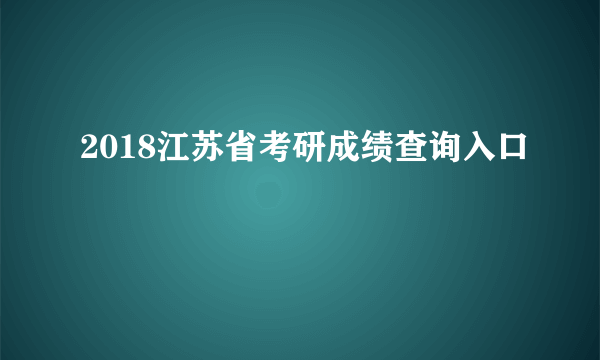 2018江苏省考研成绩查询入口