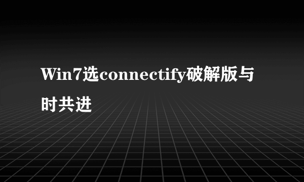 Win7选connectify破解版与时共进