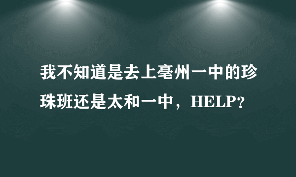 我不知道是去上亳州一中的珍珠班还是太和一中，HELP？