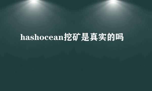 hashocean挖矿是真实的吗