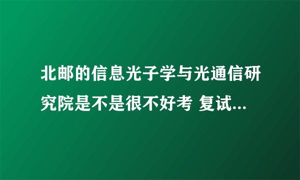 北邮的信息光子学与光通信研究院是不是很不好考 复试参考书是什么啊