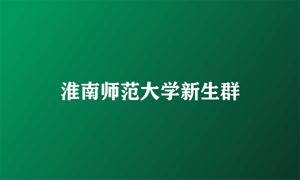 淮南师范大学新生群