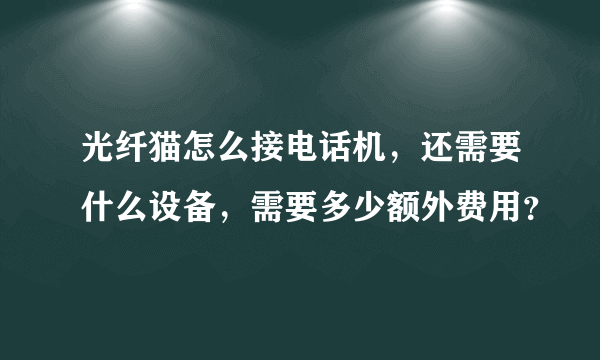 光纤猫怎么接电话机，还需要什么设备，需要多少额外费用？