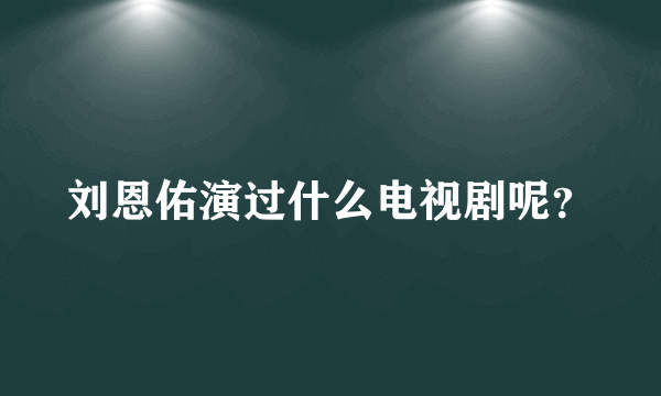 刘恩佑演过什么电视剧呢？