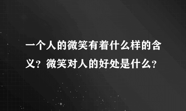 一个人的微笑有着什么样的含义？微笑对人的好处是什么？