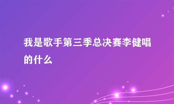 我是歌手第三季总决赛李健唱的什么