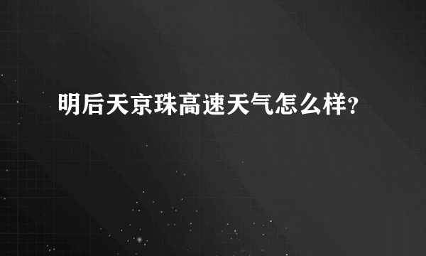 明后天京珠高速天气怎么样？