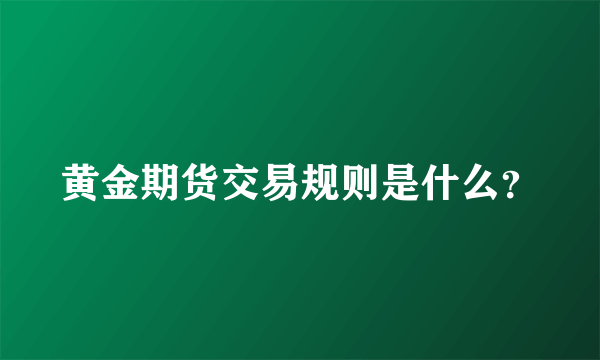 黄金期货交易规则是什么？