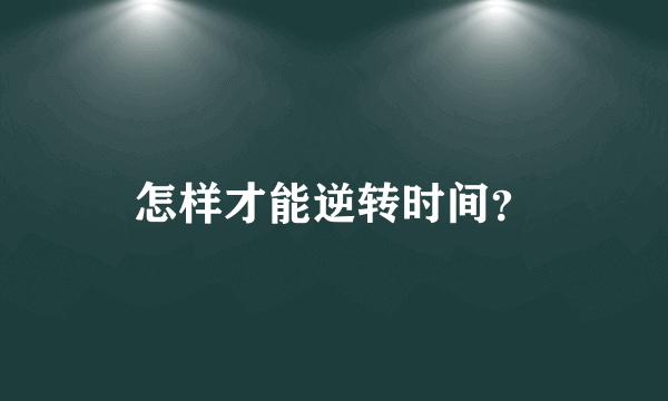 怎样才能逆转时间？