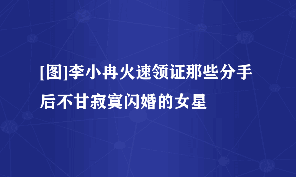 [图]李小冉火速领证那些分手后不甘寂寞闪婚的女星