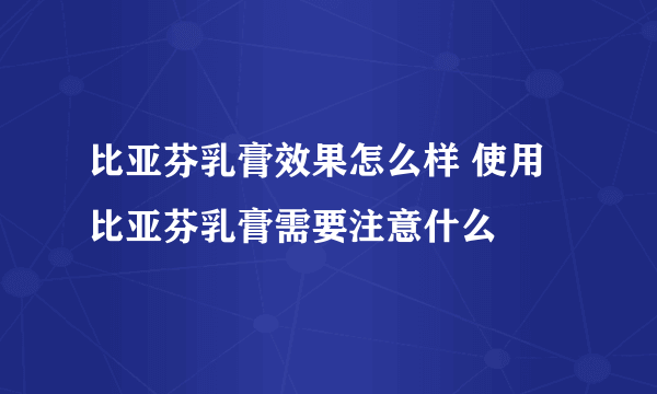 比亚芬乳膏效果怎么样 使用比亚芬乳膏需要注意什么