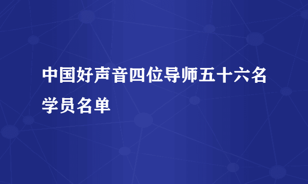 中国好声音四位导师五十六名学员名单