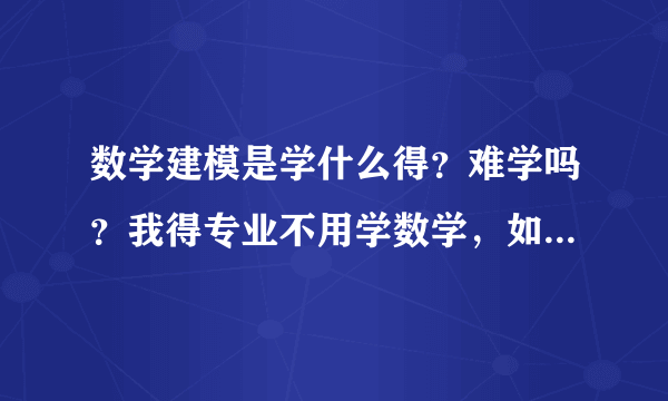 数学建模是学什么得？难学吗？我得专业不用学数学，如果我选修数学建模会不会浪费时间，我想问下这个选修