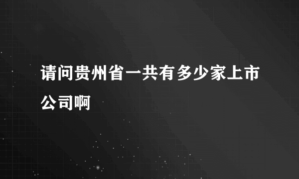 请问贵州省一共有多少家上市公司啊