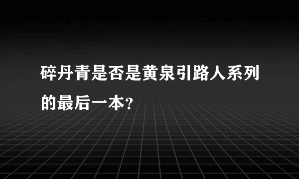 碎丹青是否是黄泉引路人系列的最后一本？