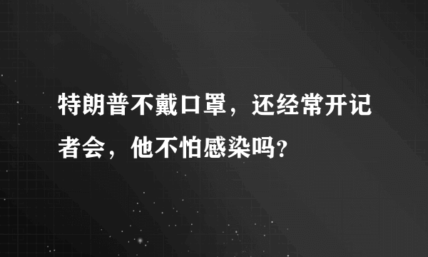 特朗普不戴口罩，还经常开记者会，他不怕感染吗？