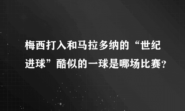 梅西打入和马拉多纳的“世纪进球”酷似的一球是哪场比赛？