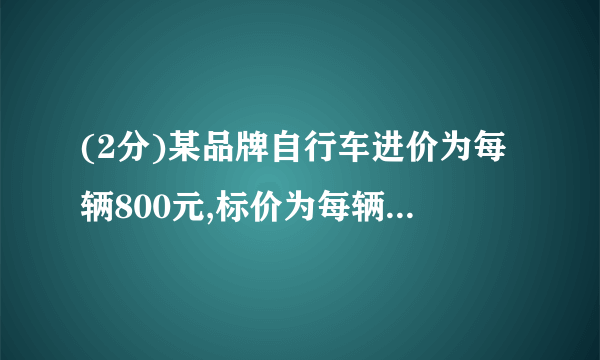 (2分)某品牌自行车进价为每辆800元,标价为每辆1200元.店庆期间,商场为了答谢顾客,进行打折促销活动,但是要保证利润率不低于,则最多可打   折.