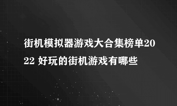 街机模拟器游戏大合集榜单2022 好玩的街机游戏有哪些