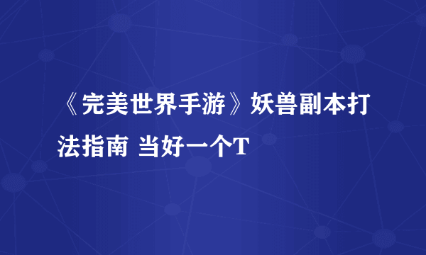 《完美世界手游》妖兽副本打法指南 当好一个T