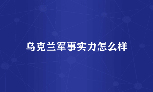 乌克兰军事实力怎么样