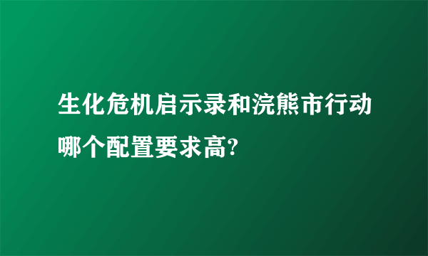 生化危机启示录和浣熊市行动哪个配置要求高?