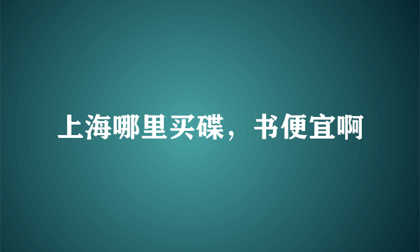 上海哪里买碟，书便宜啊