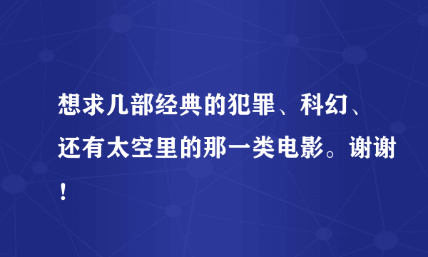 想求几部经典的犯罪、科幻、还有太空里的那一类电影。谢谢！