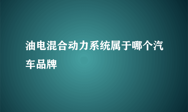 油电混合动力系统属于哪个汽车品牌