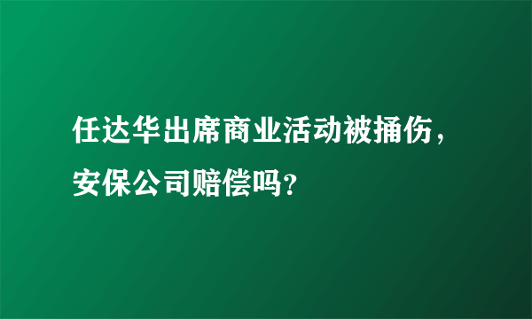 任达华出席商业活动被捅伤，安保公司赔偿吗？