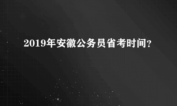 2019年安徽公务员省考时间？