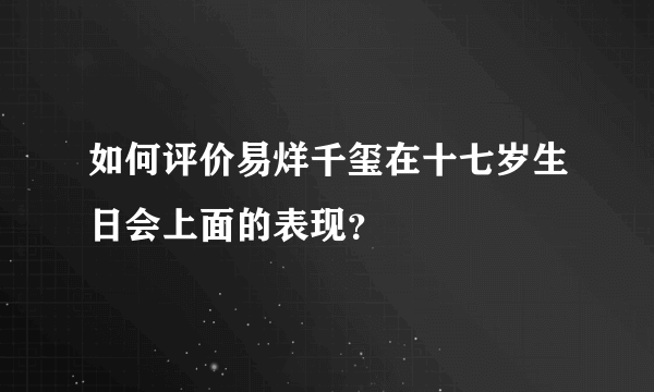 如何评价易烊千玺在十七岁生日会上面的表现？