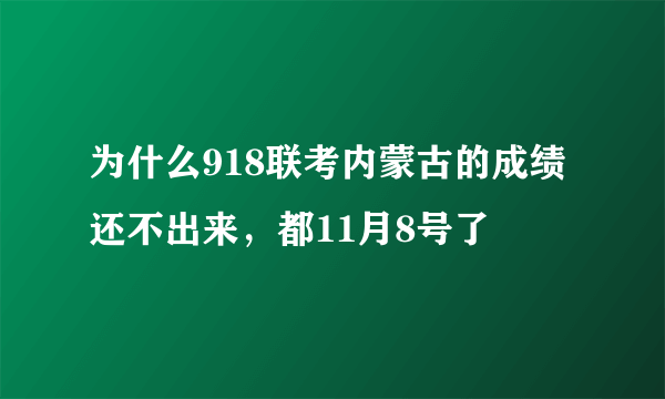 为什么918联考内蒙古的成绩还不出来，都11月8号了