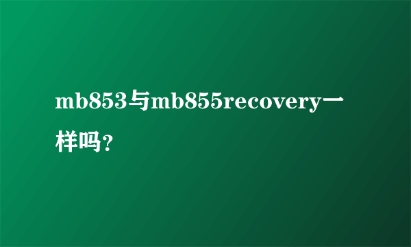 mb853与mb855recovery一样吗？