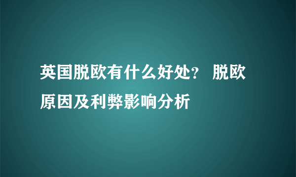 英国脱欧有什么好处？ 脱欧原因及利弊影响分析