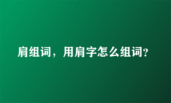 肩组词，用肩字怎么组词？