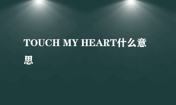 TOUCH MY HEART什么意思