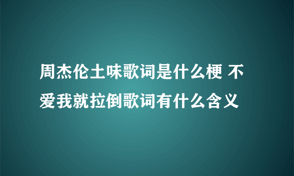 周杰伦土味歌词是什么梗 不爱我就拉倒歌词有什么含义